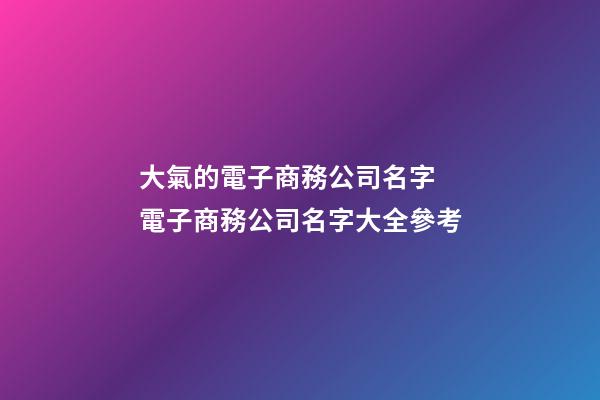 大氣的電子商務公司名字 電子商務公司名字大全參考-第1張-公司起名-玄機派